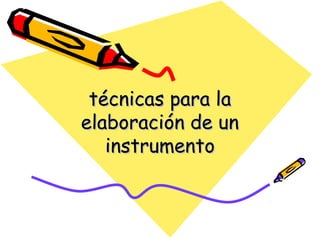 técnicas para latécnicas para la
elaboración de unelaboración de un
instrumentoinstrumento
 