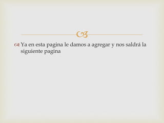 
 Ya en esta pagina le damos a agregar y nos saldrá la
siguiente pagina
 