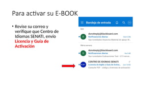 Para activar su E-BOOK
• Revise su correo y
verifique que Centro de
Idiomas SENATI, envío
Licencia y Guía de
Activación
 
