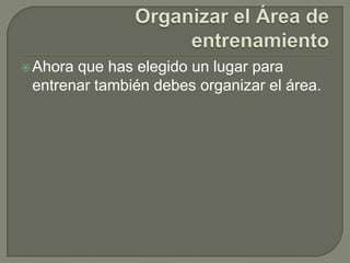 Organizar el Área de entrenamientoAhora que has elegido un lugar para entrenar también debes organizar el área.