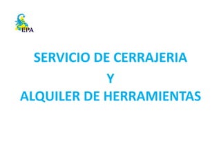 SERVICIO DE CERRAJERIA
Y
ALQUILER DE HERRAMIENTAS
 