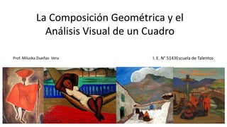 La Composición Geométrica y el
Análisis Visual de un Cuadro
Prof. Miluska Dueñas Vera I. E. N° 5143Escuela de Talentos
 