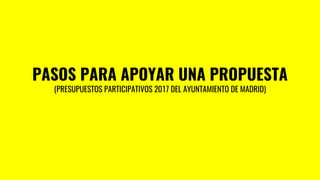 PASOS PARA APOYAR UNA PROPUESTA
(PRESUPUESTOS PARTICIPATIVOS 2017 DEL AYUNTAMIENTO DE MADRID)
 
