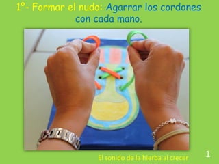 1º- Formar el nudo: Agarrar los cordones con cada mano. 
El sonido de la hierba al crecer 
1  
