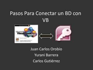 Pasos Para Conectar un BD con VB Juan Carlos Orobio Yurani Barrera Carlos Gutiérrez 