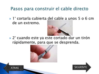    1° cortarla cubierta del cable a unos 5 o 6 cm
    de un extremo.



   2° cuando este ya este cortado dar un tirón
    rápidamente, para que se desprenda.




ATRAS                                  SIGUIENTE
 