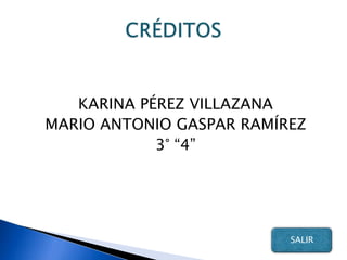 KARINA PÉREZ VILLAZANA
MARIO ANTONIO GASPAR RAMÍREZ
            3° “4”




                          SALIR
 