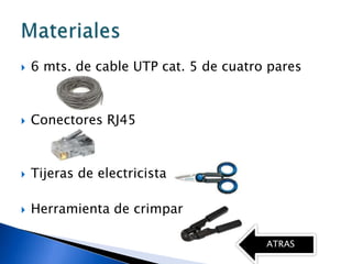    6 mts. de cable UTP cat. 5 de cuatro pares



   Conectores RJ45



   Tijeras de electricista

   Herramienta de crimpar

                                        ATRAS
 