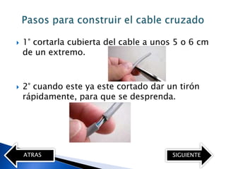    1° cortarla cubierta del cable a unos 5 o 6 cm
    de un extremo.



   2° cuando este ya este cortado dar un tirón
    rápidamente, para que se desprenda.




    ATRAS                                SIGUIENTE
 