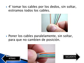    4° tomar los cables por los dedos, sin soltar,
    estiramos todos los cables.




   Poner los cables paralelamente, sin soltar,
    para que no cambien de posición.




                                          SIGUIENTE
    ATRAS
 