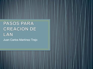 PASOS PARA CREACION DE LAN Juan Carlos Martínez Trejo 
