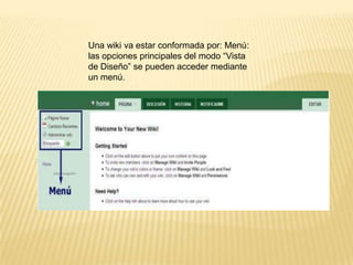 Una wiki va estar conformada por: Menú: las opciones principales del modo “Vista de Diseño” se pueden acceder mediante un menú. 