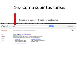 16.- Como subir tus tareas
Ingresa en el buscador de google la palabra sites
 