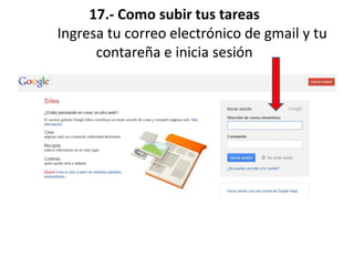 17.- Como subir tus tareas
Ingresa tu correo electrónico de gmail y tu
contareña e inicia sesión
 