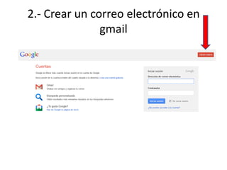 2.- Crear un correo electrónico en
gmail
 