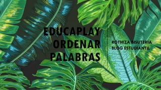 EDUCAPLAY
ORDENAR
PALABRAS
ROTHIZA BISUTERIA
BLOG ESTUDIANTIL
 