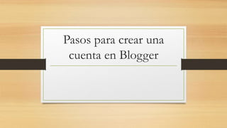Pasos para crear una
cuenta en Blogger
 