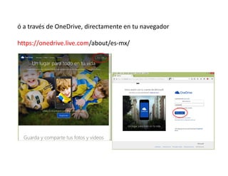 ó a través de OneDrive, directamente en tu navegador
https://onedrive.live.com/about/es-mx/
 