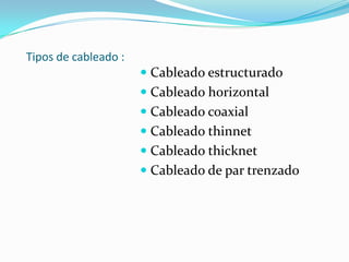 Tipos de cableado :Cableado estructuradoCableado horizontalCableado coaxialCableado thinnetCableado thicknetCableado de par trenzado