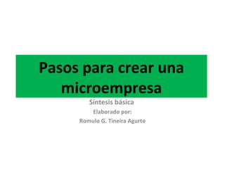 Pasos para crear una microempresa Síntesis básica  Elaborado por: Romulo G. Tineira Agurto 