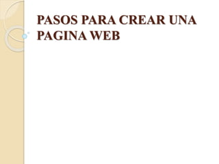 PASOS PARA CREAR UNA
PAGINA WEB
 