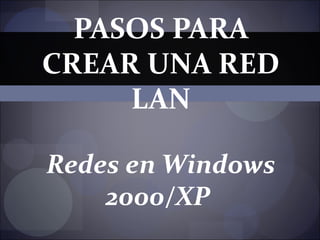 PASOS PARA CREAR UNA RED LAN   Redes en Windows 2000/XP   