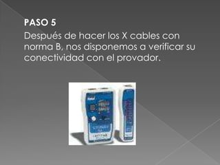 PASO 5
Después de hacer los X cables con
norma B, nos disponemos a verificar su
conectividad con el provador.
 