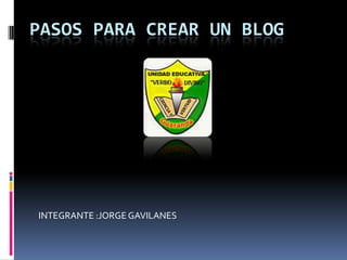 PASOS PARA CREAR UN BLOG INTEGRANTE :JORGE GAVILANES 