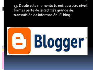 .13. Desde este momento tu entras a otro nivel, formas parte de la red más grande de transmisión de información. El blog.