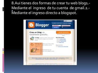 8.Aui tienes dos formas de crear tu web blog1.- Mediante el  ingreso  de tu cuenta  de gmail.2.- Mediante el ingreso directo a blogspot..