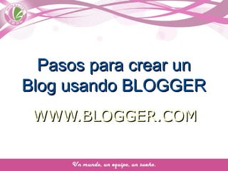 Pasos para crear unPasos para crear un
Blog usando BLOGGERBlog usando BLOGGER
WWW.BLOGGER.COMWWW.BLOGGER.COM
 