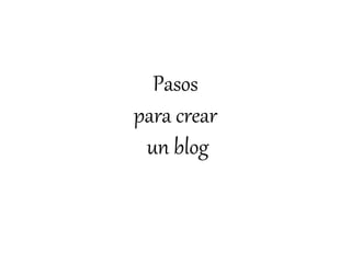 Pasos 
para crear 
un blog 
 