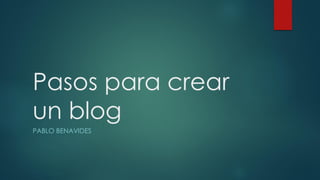 Pasos para crear
un blog
PABLO BENAVIDES
 