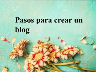 Pasos para crear un
blog
 