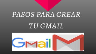pasos para crear
tu gmail
 
