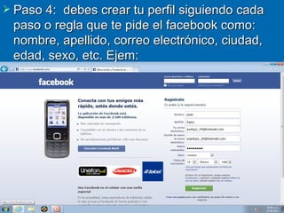  Paso 4: debes crear tu perfil siguiendo cada
 paso o regla que te pide el facebook como:
 nombre, apellido, correo electrónico, ciudad,
 edad, sexo, etc. Ejem:
 