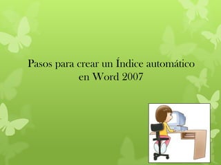 Pasos para crear un Índice automático
           en Word 2007
 