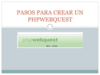PASOS PARA CREAR UN
PHPWEBQUEST

 