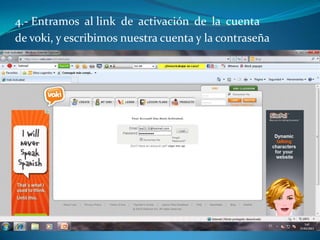 4.- Entramos al link de activación de la cuenta
de voki, y escribimos nuestra cuenta y la contraseña
 