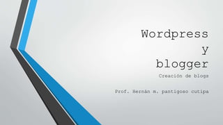 Wordpress
y
blogger
Creación de blogs
Prof. Hernán m. pantigoso cutipa
 