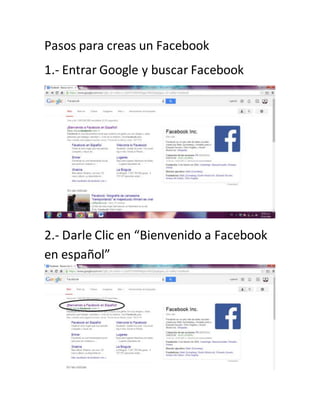 Pasos para creas un Facebook 
1.- Entrar Google y buscar Facebook 
2.- Darle Clic en “Bienvenido a Facebook 
en español” 
 