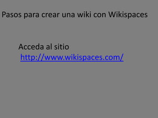 Pasos para crear una wiki con Wikispaces


    Acceda al sitio
    http://www.wikispaces.com/
 