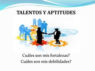 TALENTOS Y APTITUDESCuáles son mis fortalezas?Cuáles son mis debilidades?