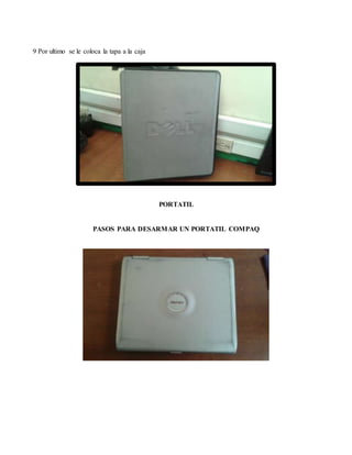 9 Por ultimo se le coloca la tapa a la caja
PORTATIL
PASOS PARA DESARMAR UN PORTATIL COMPAQ
 