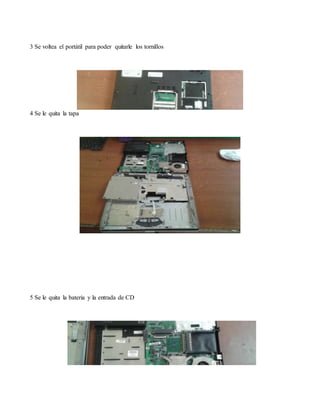 3 Se voltea el portátil para poder quitarle los tornillos
4 Se le quita la tapa
5 Se le quita la bateria y la entrada de CD
 