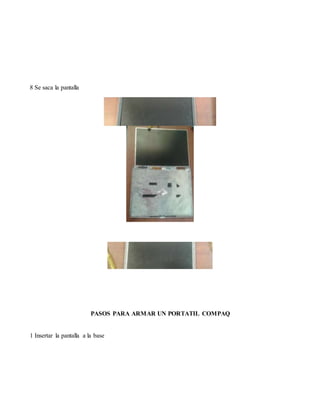 8 Se saca la pantalla
PASOS PARA ARMAR UN PORTATIL COMPAQ
1 Insertar la pantalla a la base
 