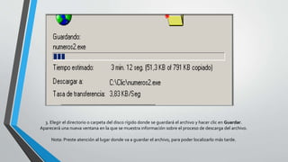 3. Elegir el directorio o carpeta del disco rígido donde se guardará el archivo y hacer clic en Guardar.
Aparecerá una nueva ventana en la que se muestra información sobre el proceso de descarga del archivo.
Nota: Preste atención al lugar donde va a guardar el archivo, para poder localizarlo más tarde.
 