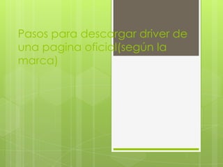 Pasos para descargar driver de
una pagina oficial(según la
marca)
 