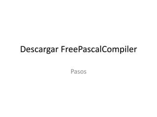 Descargar FreePascalCompiler
Pasos
 