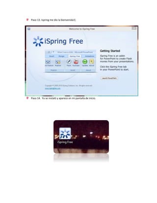 Paso 13. Ispring me dio la bienvenida!(:
Paso 14. Ya se instaló y aparece en mi pantalla de inicio.
 